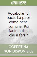 Vocabolari di pace. La pace come bene comune. Più facile a dirsi che a farsi? libro