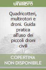 Quadricotteri, multirotori e droni. Guida pratica all'uso dei piccoli droni civili libro