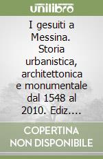 I gesuiti a Messina. Storia urbanistica, architettonica e monumentale dal 1548 al 2010. Ediz. illustrata libro