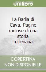 La Badia di Cava. Pagine radiose di una storia millenaria libro