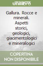 Gallura. Rocce e minerali. Aspetti storici, geologici, giacimentologici e mineralogici libro