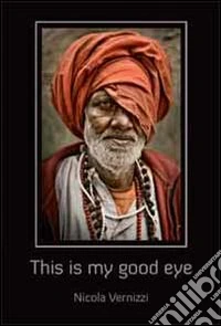 This is my good eye. Indian portraits by Nicola Vernizzi. Ediz. illustrata libro