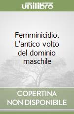 Femminicidio. L'antico volto del dominio maschile