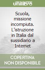 Scuola, missione incompiuta. L'istruzione in Italia dal sussidiario a Internet libro