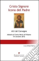 Cristo Signore icona del Padre. Atti del Convegno (Pulsano, 5-6 ottobre 2012) libro