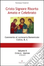 Cristo Signore risorto amato e celebrato. Commento al Lezionario domenicale cicli A, B, C. Vol. 2: Ciclo A. Matteo (parte prima) libro