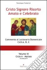 Cristo Signore risorto amato e celebrato. Commento al Lezionario domenicale cicli A, B, C. Vol. 3: Ciclo A. Matteo (parte seconda) libro