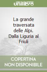 La grande traversata delle Alpi. Dalla Liguria al Friuli libro