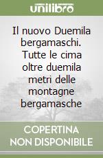 Il nuovo Duemila bergamaschi. Tutte le cima oltre duemila metri delle montagne bergamasche libro