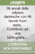 Gli annali delle edizioni dantesche con 46 tavole fuori testo. Contributo ad una bibliografia definitiva