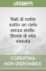 Nati di notte sotto un cielo senza stelle. Storie di vita vissuta libro