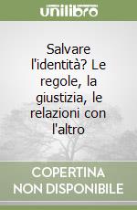 Salvare l'identità? Le regole, la giustizia, le relazioni con l'altro libro