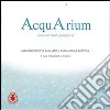 AcquArium. Naturali corrispondenze. Ediz. illustrata libro