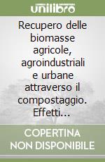 Recupero delle biomasse agricole, agroindustriali e urbane attraverso il compostaggio. Effetti dell'impiego di compost in orticoltura libro