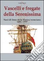 Vascelli e fregate della Serenissima. Navi di linea della Marina veneziana 1652-1797. Ediz. illustrata libro