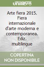 Arte fiera 2015. Fiera internazionale d'arte moderna e contemporanea. Ediz. multilingue libro