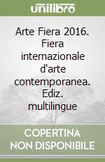 Arte Fiera 2016. Fiera internazionale d'arte contemporanea. Ediz. multilingue libro