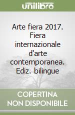 Arte fiera 2017. Fiera internazionale d'arte contemporanea. Ediz. bilingue libro