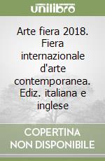 Arte fiera 2018. Fiera internazionale d'arte contemporanea. Ediz. italiana e inglese libro