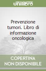 Prevenzione tumori. Libro di informazione oncologica libro