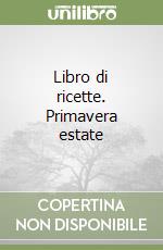 Libro di ricette. Primavera estate libro