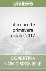 Libro ricette primavera estate 2017