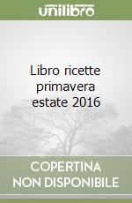 Libro ricette primavera estate 2016 libro