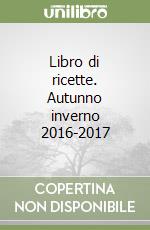 Libro di ricette. Autunno inverno 2016-2017 libro