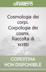 Cosmologia dei corpi. Corpologia dei cosmi. Raccolta di scritti libro