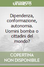 Dipendenza, conformazione, autonomia. Uomini bomba o cittadini del mondo? libro