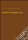 Mortis humana via. Ediz. illustrata libro