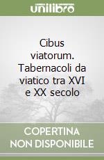 Cibus viatorum. Tabernacoli da viatico tra XVI e XX secolo libro