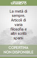 La metà di sempre. Articoli di varia filosofia e altri scritti sparsi libro