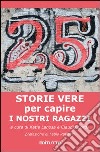 25 storie vere per capire i nostri ragazzi libro