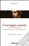 Caravaggio, assente. Un amore sotto le due torri tra braci di memoria il soffio della speranza libro di Via Gabriele