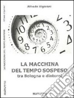 La macchina del tempo sospeso tra Bologna e dintorni libro