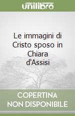 Le immagini di Cristo sposo in Chiara d'Assisi libro