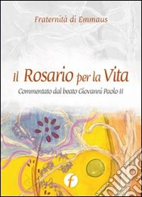 Il rosario per la vita. Commentato dal beato Giovanni Paolo II libro
