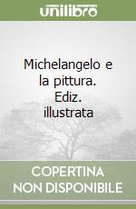 Michelangelo e la pittura. Ediz. illustrata libro