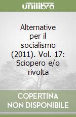 Alternative per il socialismo (2011). Vol. 17: Sciopero e/o rivolta libro