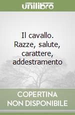 Il cavallo. Razze, salute, carattere, addestramento libro