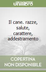 Il cane. razze, salute, carattere, addestramento libro