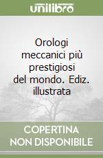 Orologi meccanici più prestigiosi del mondo. Ediz. illustrata libro