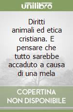 Diritti animali ed etica cristiana. E pensare che tutto sarebbe accaduto a causa di una mela libro