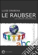 Le Raubser. La lingua universale. Grammatica libro