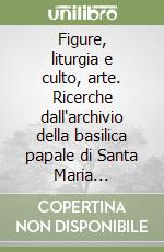 Figure, liturgia e culto, arte. Ricerche dall'archivio della basilica papale di Santa Maria Maggiore. Parte 2° libro