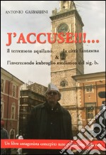 J'accuse!!! Il terremoto aquilano, la città fantasma e l'inverecondo imbroglio mediatico del sig. b.