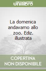 La domenica andavamo allo zoo. Ediz. illustrata libro