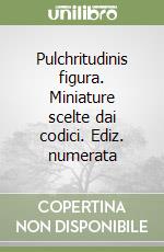 Pulchritudinis figura. Miniature scelte dai codici. Ediz. numerata libro