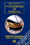 I guerrieri di Verona. Brigate gialloblu dal '71 ad oggi libro